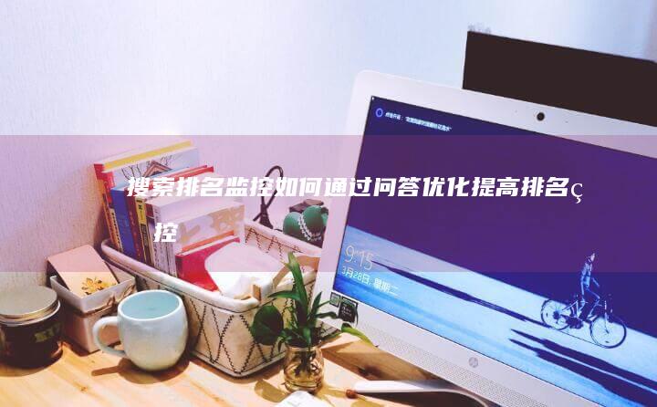 搜索排名监控：如何通过问答优化提高排名 (监控搜索软件都有哪些)