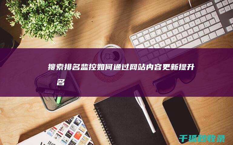 搜索排名监控：如何通过网站内容更新提升排名 (搜监控软件)